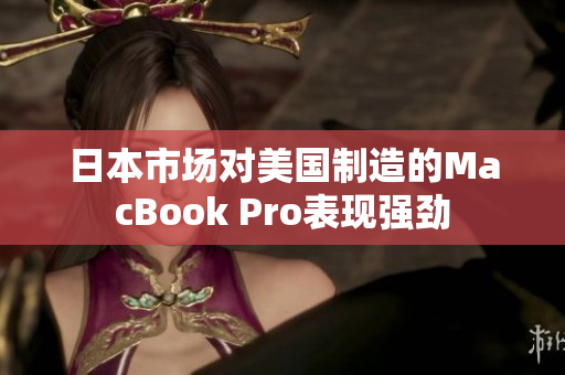 日本市场对美国制造的MacBook Pro表现强劲