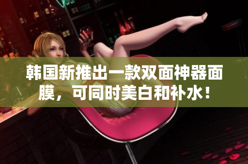 韩国新推出一款双面神器面膜，可同时美白和补水！