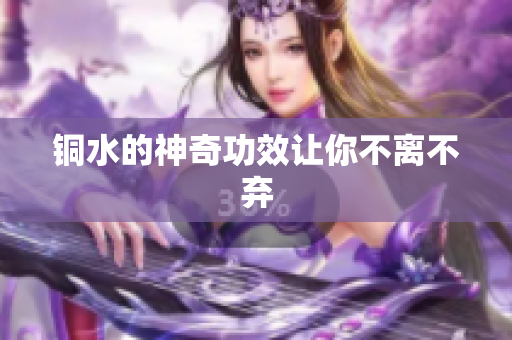 铜水的神奇功效让你不离不弃