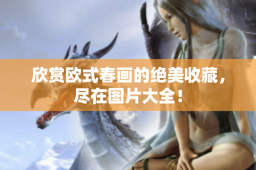 欣赏欧式春画的绝美收藏，尽在图片大全！