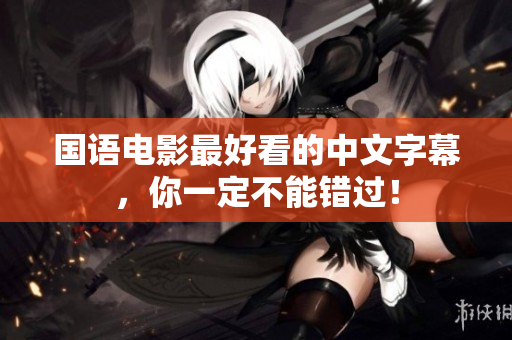 国语电影最好看的中文字幕，你一定不能错过！