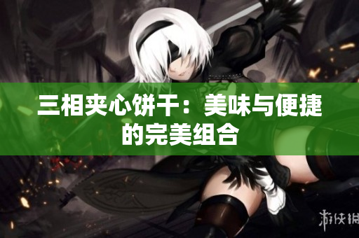 三相夹心饼干：美味与便捷的完美组合