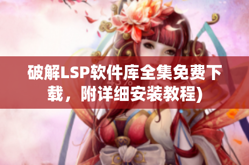 破解LSP软件库全集免费下载，附详细安装教程)