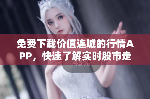 免费下载价值连城的行情APP，快速了解实时股市走势！