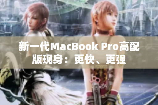 新一代MacBook Pro高配版现身：更快、更强