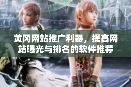 黄冈网站推广利器，提高网站曝光与排名的软件推荐