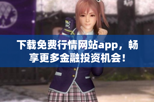 下载免费行情网站app，畅享更多金融投资机会！