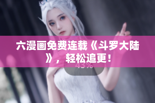 六漫画免费连载《斗罗大陆》，轻松追更！