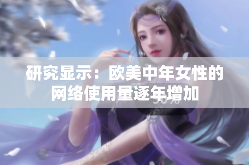 研究显示：欧美中年女性的网络使用量逐年增加