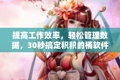 提高工作效率，轻松管理数据，30秒搞定积积的桶软件