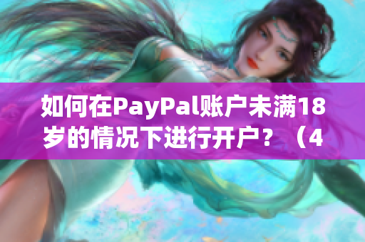 如何在PayPal账户未满18岁的情况下进行开户？（47字）