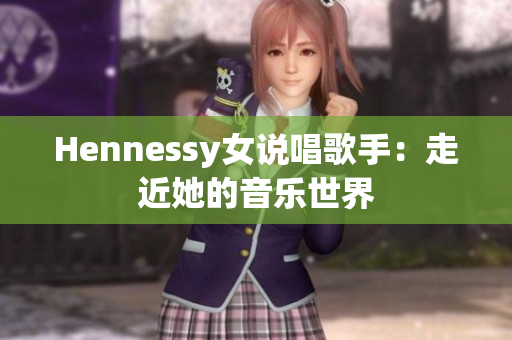 Hennessy女说唱歌手：走近她的音乐世界