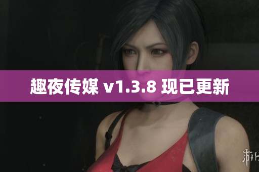 趣夜传媒 v1.3.8 现已更新