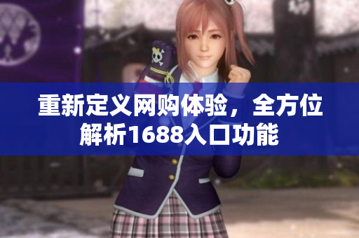 重新定义网购体验，全方位解析1688入口功能