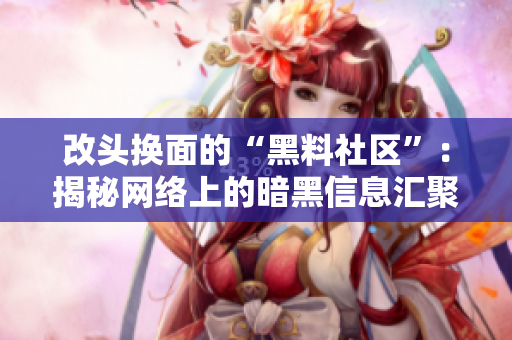 改头换面的“黑料社区”：揭秘网络上的暗黑信息汇聚地
