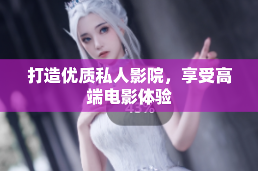 打造优质私人影院，享受高端电影体验