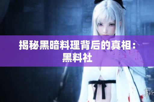 揭秘黑暗料理背后的真相：黑料社