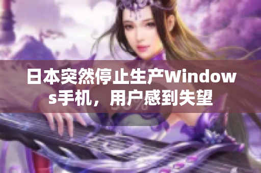 日本突然停止生产Windows手机，用户感到失望