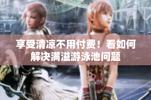 享受清凉不用付费！看如何解决满溢游泳池问题
