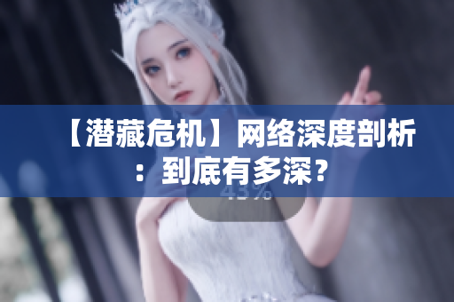 【潜藏危机】网络深度剖析：到底有多深？