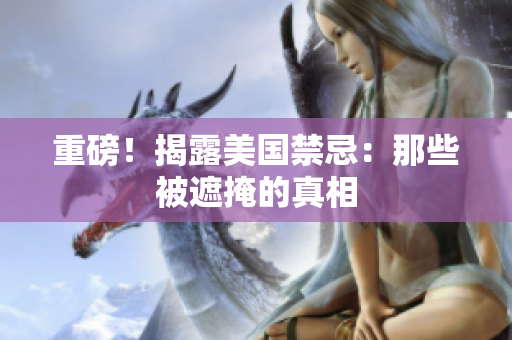 重磅！揭露美国禁忌：那些被遮掩的真相