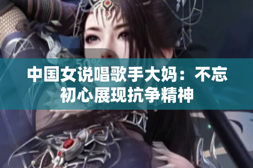 中国女说唱歌手大妈：不忘初心展现抗争精神