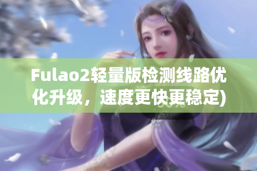 Fulao2轻量版检测线路优化升级，速度更快更稳定)