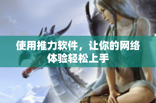 使用推力软件，让你的网络体验轻松上手