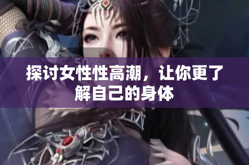 探讨女性性高潮，让你更了解自己的身体