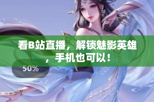 看B站直播，解锁魅影英雄，手机也可以！