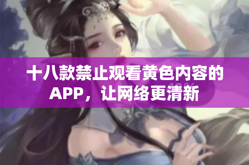 十八款禁止观看黄色内容的APP，让网络更清新