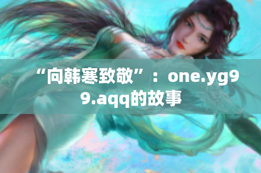 “向韩寒致敬”：one.yg99.aqq的故事