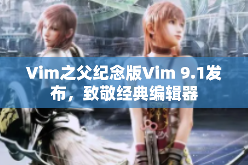 Vim之父纪念版Vim 9.1发布，致敬经典编辑器