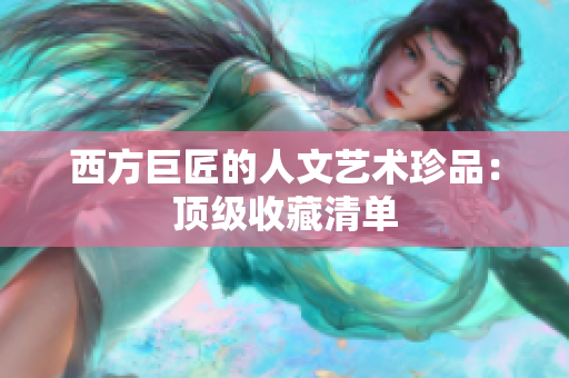 西方巨匠的人文艺术珍品：顶级收藏清单