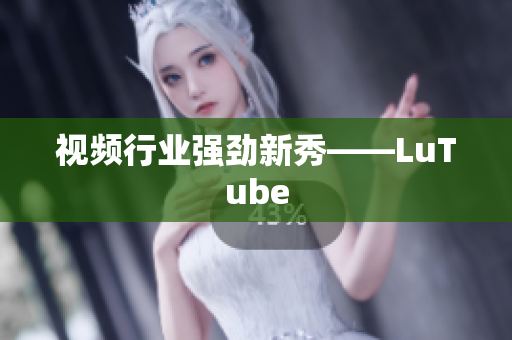 视频行业强劲新秀——LuTube