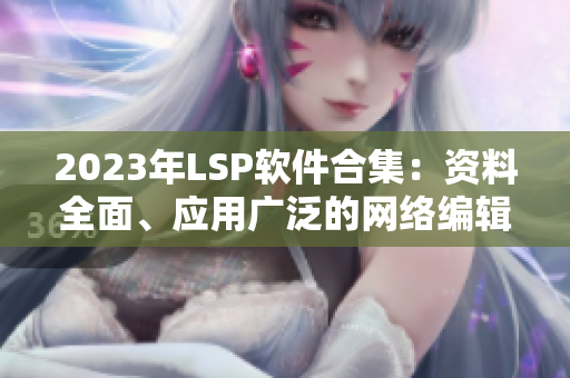 2023年LSP软件合集：资料全面、应用广泛的网络编辑必备