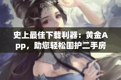 史上最佳下载利器：黄金App，助您轻松围护二手房