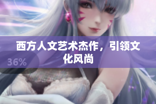 西方人文艺术杰作，引领文化风尚