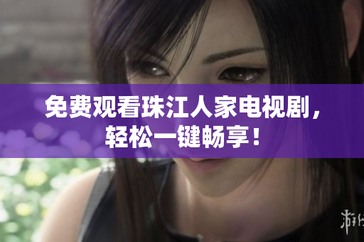 免费观看珠江人家电视剧，轻松一键畅享！