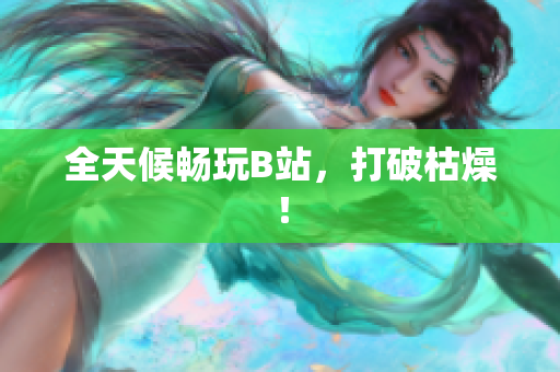 全天候畅玩B站，打破枯燥！
