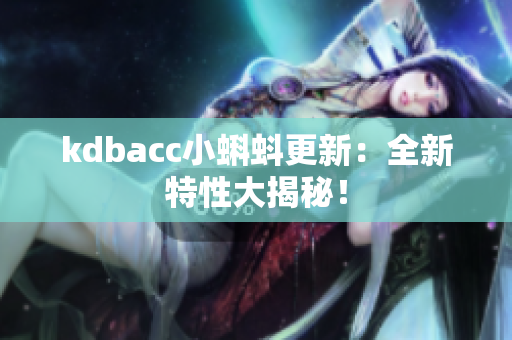 kdbacc小蝌蚪更新：全新特性大揭秘！