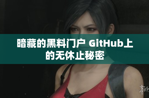 暗藏的黑料门户 GitHub上的无休止秘密