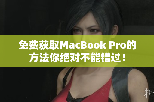 免费获取MacBook Pro的方法你绝对不能错过！