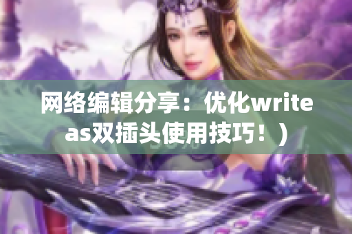 网络编辑分享：优化writeas双插头使用技巧！)