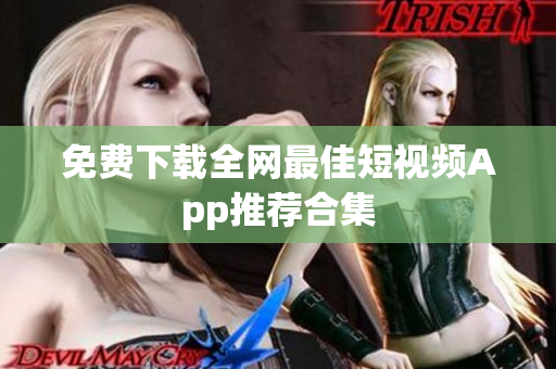 免费下载全网最佳短视频App推荐合集
