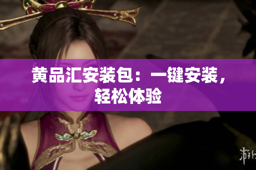 黄品汇安装包：一键安装，轻松体验