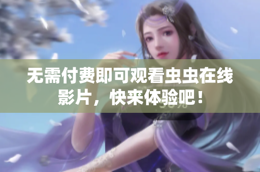 无需付费即可观看虫虫在线影片，快来体验吧！