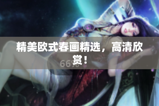 精美欧式春画精选，高清欣赏！