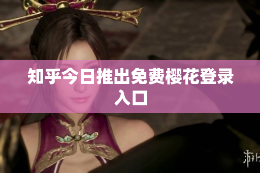 知乎今日推出免费樱花登录入口