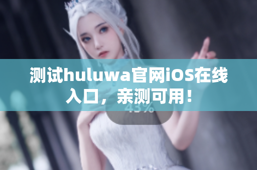 测试huluwa官网iOS在线入口，亲测可用！